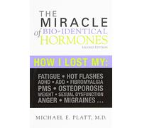 Miracle of Bio-Identical Hormones: How I Lost My Fatigue, Hot Flashes, ADHD, Add, Fibromyalgia, PMS, Osteoporosis, Weight, Sexual Dysfu