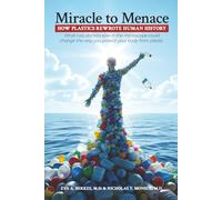 Miracle to Menace: How Plastics Rewrote Human History: What Two Doctors Saw in the Microscope Could Change the Way You Protect Your Body From Plastic