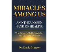 Miracles Among Us and the Unseen Hand of Healing: True Stories of Faith, Medicine, and Divine Intervention