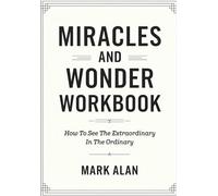 Miracles And Wonder Workbook: How To See The Extraordinary In The Ordinary