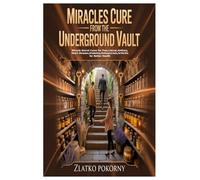 Miracles Cure from the Underground Vault: Miracle Secret Cures for Pain,Cancer,Asthma,Heart Disease,Diabetes,Osteoporosis,Arthritis for Bett