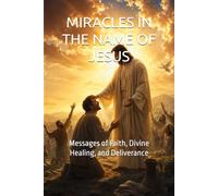 MIRACLES IN THE NAME OF JESUS: Messages of Faith, Divine Healing, and Deliverance