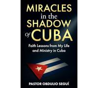 Miracles in the Shadow of Cuba: Faith Lessons from My Life and Ministry in Cuba