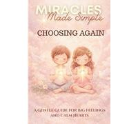 Miracles Made Simple, CHOOSING AGAIN A Gentle Guide for Big Feelings and Calm Hearts: Helping Children Meet Feelings with Love and Calm (Miracles Made Simple: Inner Practice)