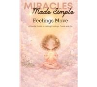 Miracles Made Simple: Feelings Move A Gentle Guide for Children and the Adults Who Walk Beside Them: Inspired by A Course in Miracles (Miracles Made Simple: Inner Practice)