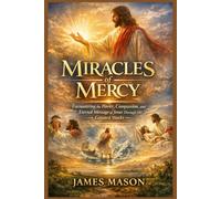 Miracles of Mercy: Encountering the Power, Compassion, and Eternal Message of Jesus Through His Greatest Works