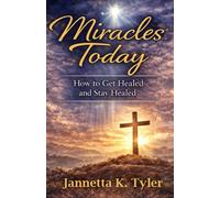 Miracles Today: How to Get Healed and Stay Healed