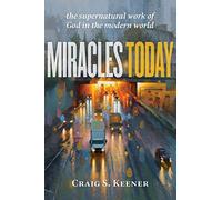 Miracles Today: The Supernatural Work of God in the Modern World