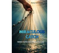 MIRACULOUS CATCH: When Faith Exceeds Expertise: 7 Biblical Keys to Unlocking God's Abundance