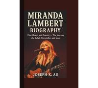 MIRANDA LAMBERT BIOGRAPHY: Fire, Heart, and Country - The Journey of a Rebel, Storyteller, and Icon