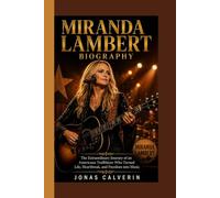 MIRANDA LAMBERT BIOGRAPHY: The Extraordinary Journey of an Americana Trailblazer Who Turned Life, Heartbreak, and Freedom into Music