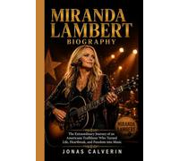 MIRANDA LAMBERT BIOGRAPHY: The Extraordinary Journey of an Americana Trailblazer Who Turned Life, Heartbreak, and Freedom into Music