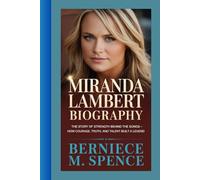 MIRANDA LAMBERT BIOGRAPHY: The Story of Strength Behind the Songs - How Courage, Truth, and Talent Built a Legend