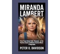 Miranda Lambert: From Texas Honky-Tonk Dreamer to the Fearless Queen of Modern Country Music - A Biography
