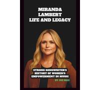 MIRANDA LAMBERT: LIFE AND LEGACY BIOGRAPHY: STRONG SONGWRITER'S HISTORY OF WOMEN'S EMPOWERMENT IN MUSIC