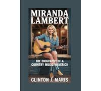 MIRANDA LAMBERT: THE BIOGRAPHY OF A COUNTRY MUSIC MAVERICK