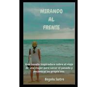 MIRANDO AL FRENTE: Una novela inspiradora sobre el viaje de una mujer para sanar el pasado y encontrar su propia voz.