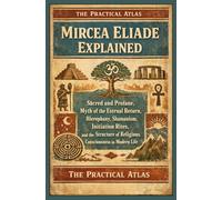 Mircea Eliade Explained: Sacred and Profane, Myth of the Eternal Return, Hierophany, Shamanism, Initiation Rites, and the Structure of Religious ... (Half Hour Help Theological Thinkers Series)