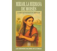 MIRIAM, LA HERMANA DE MOISES: LA NIÑA QUE PROTEGIÓ UN LIBERTADOR: Una niña con valor, una mujer con voz: la historia de quien cuidó el destino de su ... comienzo. (Las Grandes Mujeres de la Biblia)