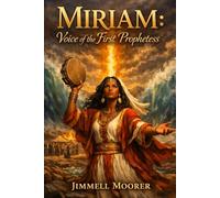 Miriam: Voice of the First Prophetess: The Rise, Fall, and Redemption of Israel’s First Female Prophet