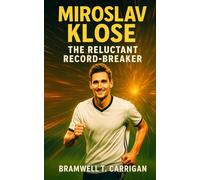 Miroslav Klose: The Reluctant Record-Breaker: The Untold Journey of World Cup’s Greatest Goal-Scorer-Discipline, Humility, and Legacy of Miroslav Klose