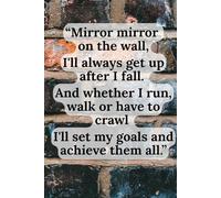 Mirror mirror on the wall, I'll always get up after I fall. And whether I run, walk or have to crawl I'll set my goals and achieve them all.: A ... resilience, goal setting and never giving up