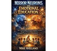 MIRROR NEURONS AND EMOTIONAL EDUCATION: How to teach children to be more empathetic and aware through the power of mirror neurons, WITHOUT wasting time on long theories! (neuroscience)