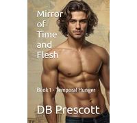 Mirror of Time and Flesh: Book 1 - Temporal Hunger (Aeon Vex - M/M Erotic Time Traveling Series)