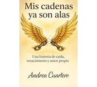 MIS CADENAS YA SON ALAS: UNA HISTORIA DE CAIDA , RENACIMIENTO Y AMOR PROPIO