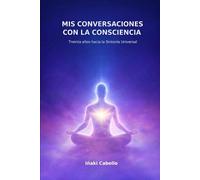 MIS CONVERSACIONES CON LA CONSCIENCIA: TREINTA AÑOS HACIA LA SINTONIA UNIVERSAL (HAZLO FÁCIL :CIENCIA CONSCIENCIA)