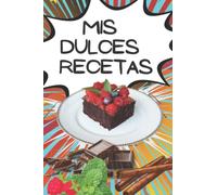 Mis Dulces Recetas: Libro Para Escribir Recetas De Pasteles, Ideas Para Fiestas En Casa, Hornear Para Fiestas