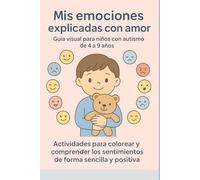 Mis emociones explicadas con amor - Guía visual para niños con autismo de 4 a 9 años: Actividades para colorear y comprender los sentimientos de forma sencilla y positiva