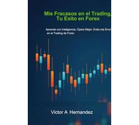 Mis Fracasos en el Trading, Tu Exito en Forex: Aprende con Inteligencia, Opera Mejor: Evita mis Errores en el Trading de Forex