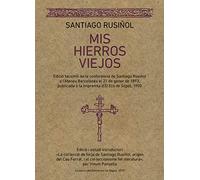 Mis hierros Viejos. Edició Facsímil De La Conferència De Santiago Rusiñol A l'Ateneu Barcelonés El 21 De Gener De 1893, Publicada A La Impremta D'el ... d'El Eco de Sitges, 1900 (SIN COLECCION)