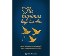 Mis lagrimas bajo tus alas: Una vida sostenida por la fe y un corazón que sobrevive