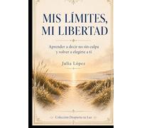 Mis límites, mi libertad: Aprender a decir no sin culpa y volver a elegirte a ti (Despierta tu Luz)