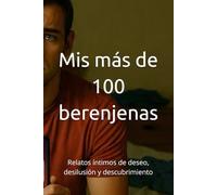 Mis más de 100 berenjenas: Relatos íntimos de deseo, desilusión y descubrimiento