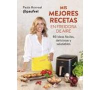 Paula Monreal – Mis mejores recetas en freidora de aire – 80 ideas fáciles, deliciosas y saludables