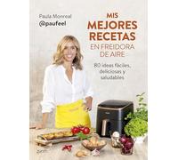 Paula Monreal – Mis mejores recetas en freidora de aire – 80 ideas fáciles, deliciosas y saludables