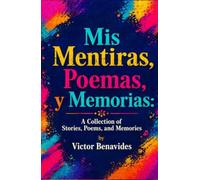 Mis Mentiras, Poemas, Y Memorias: A Collection of Stories, Poems and Memories
