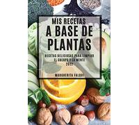 MIS RECETAS A BASE DE PLANTAS 2022: RECETAS DELICIOSAS PARA LIMPIAR EL CUERPO Y LA MENTE