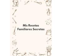 Mis Recetas Familiares Secretas: Recetario de cocina en blanco - Un cuaderno para conservar los sabores que cuentan historias