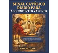 MISAL CATÓLICO DIARIO PARA ADOLESCENTES VARONES: Domina la Misa paso a paso, comprende las Escrituras con claridad y fortalece tu fe con oraciones poderosas.