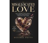 MISALLOCATED LOVE: Why Women Love Deeply, Choose Emotionally, and Stay Too Long