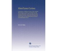 Miscellanea Curiosa: Containing a Collection of Some of the Principal Phænomena in Nature, Accounted for by the Greatest Philosophers of This Age ... Advancement of Physical and Mathematical Know