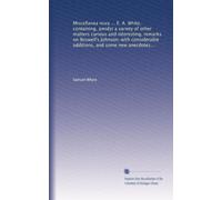Miscellanea nova ... E. A. White, containing, amidst a variety of other matters curious and interesting, remarks on Boswell's Johnson; with ... character; a critique on Bürger's...