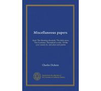 Miscellaneous papers: from The Morning chronicle, The daily news, The Examiner, Household words, All the year round, etc. and plays and poems