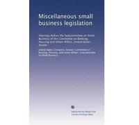 Miscellaneous small business legislation: Hearings before the Subcommittee on Small Business of the Committee on Banking, Housing and Urban Affairs, United States Senate