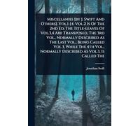 Miscellanies [by J. Swift And Others]. Vol.1-[4. Vol.2 Is Of The 2nd Ed. The Title-leaves Of Vol.3,4 Are Transposed, The 3rd Vol., Normally Described ... Normally Described As Vol.3, Is Called The