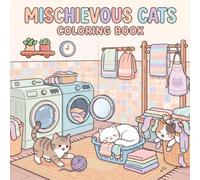 Mischievous Cats Coloring Book: 50 Cute & Funny Cat Coloring Pages Featuring Playful Kittens, Silly Adventures, and Everyday Feline Chaos for Teens & Adults (Cozy Creative Coloring)